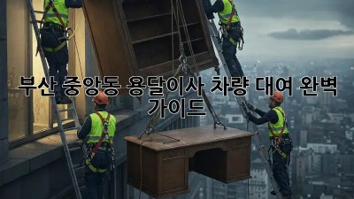 부산 중앙동 용달이사 차량 대여 완벽 가이드